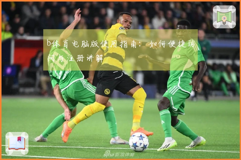 b体育电脑版使用指南：如何便捷访问与注册讲解