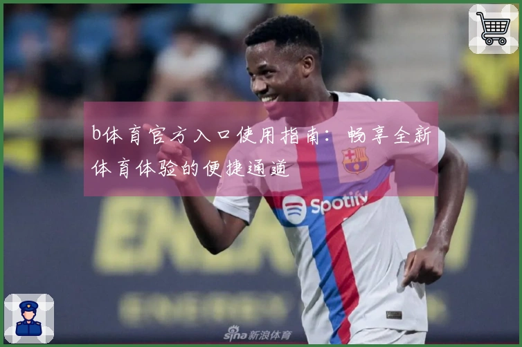 b体育官方入口使用指南：畅享全新体育体验的便捷通道