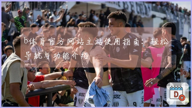 b体育官方网站主站使用指南:轻松导航与功能介绍