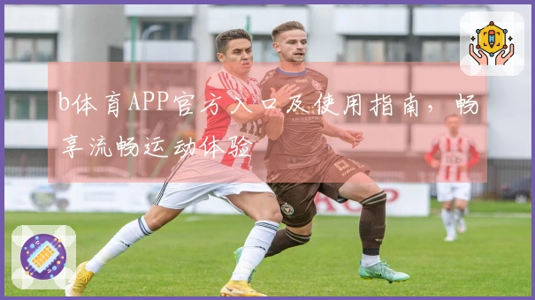 b体育APP官方入口及使用指南，畅享流畅运动体验