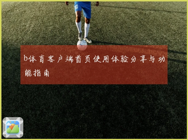 b体育客户端首页使用体验分享与功能指南