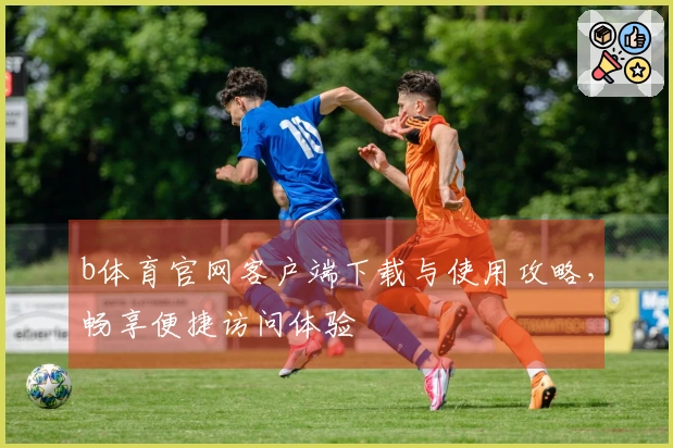 b体育官网客户端下载与使用攻略，畅享便捷访问体验