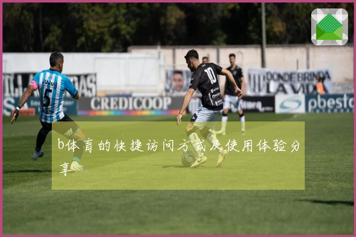 b体育的快捷访问方式及使用体验分享