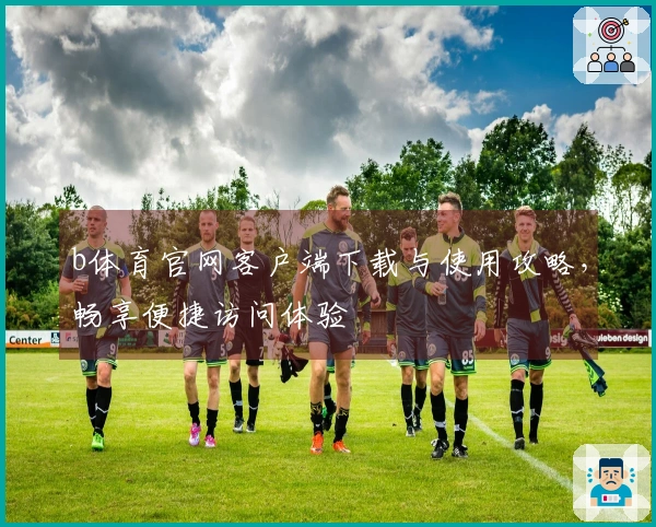 b体育官网客户端下载与使用攻略，畅享便捷访问体验