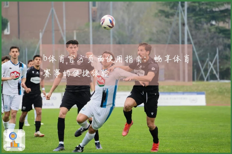 b体育官方页面使用指南：畅享体育赛事的便捷体验