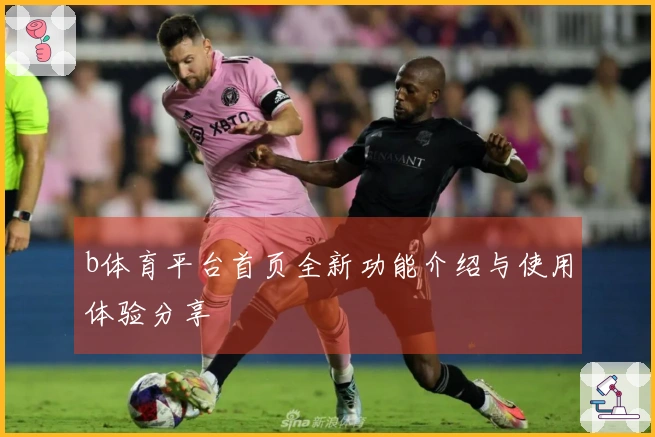b体育平台首页全新功能介绍与使用体验分享