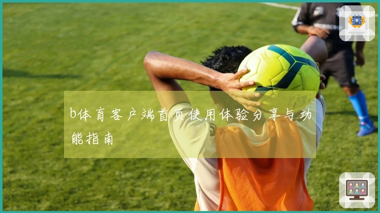 b体育客户端首页使用体验分享与功能指南